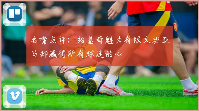 名嘴点评：约基奇魅力有限文班亚马却赢得所有球迷的心