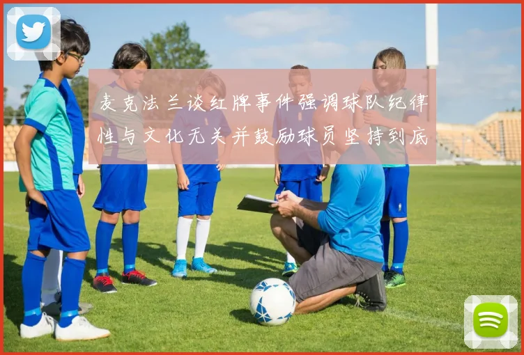 麦克法兰谈红牌事件强调球队纪律性与文化无关并鼓励球员坚持到底