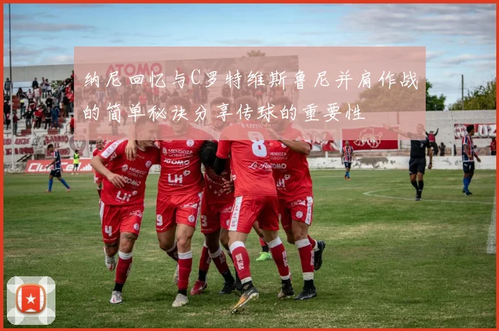 纳尼回忆与C罗特维斯鲁尼并肩作战的简单秘诀分享传球的重要性