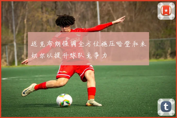 迈克布朗强调全方位施压哈登和米切尔以提升球队竞争力