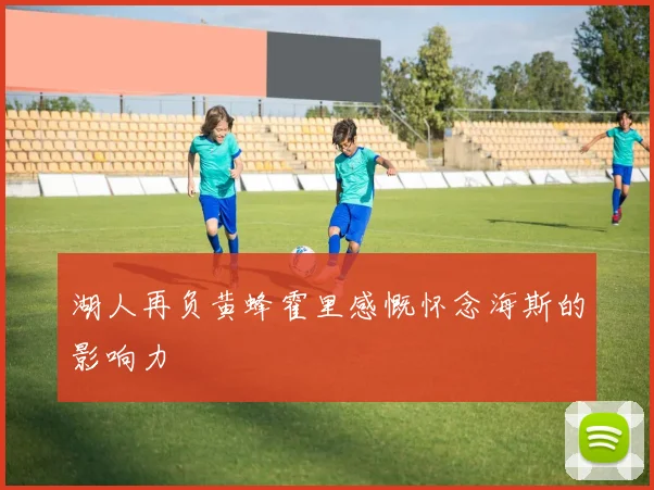 湖人再负黄蜂霍里感慨怀念海斯的影响力