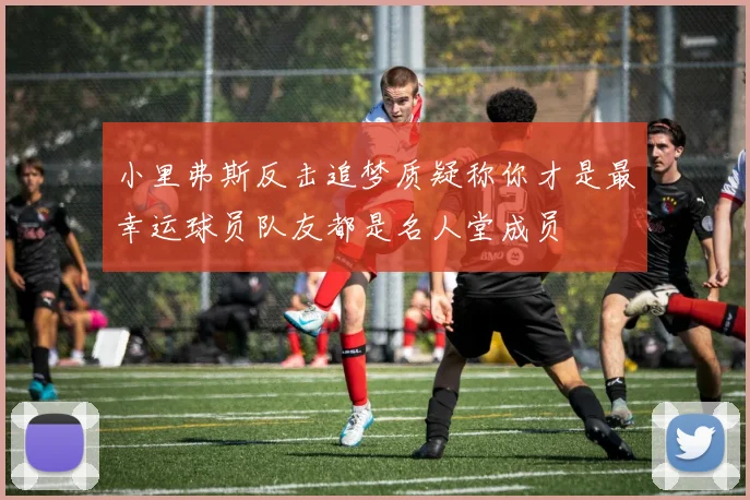 小里弗斯反击追梦质疑称你才是最幸运球员队友都是名人堂成员